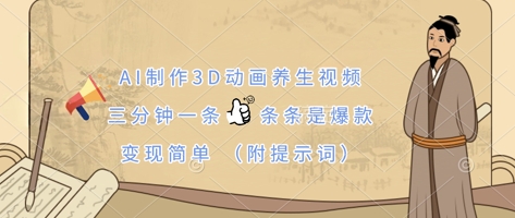 AI制作3D动画养生视频，三分钟一条，条条是爆款，变现简单(附提示词)K叔网赚资源-网赚项目-副业赚钱-互联网创业-资源整合K叔网赚资源