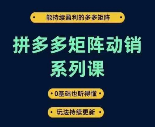 拼多多矩阵动销系列课，能持续盈利的多多矩阵，0基础也听得懂，玩法持续更新K叔网赚资源-网赚项目-副业赚钱-互联网创业-资源整合K叔网赚资源