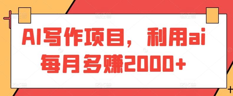 AI写作项目，利用ai每月多赚2000+K叔网赚资源-网赚项目-副业赚钱-互联网创业-资源整合K叔网赚资源