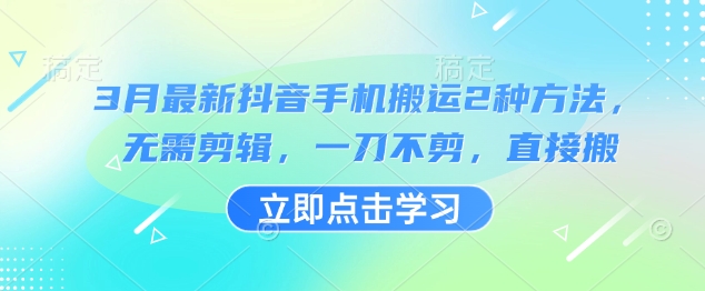 3月最新抖音手机搬运2种方法，无需剪辑，一刀不剪，直接搬K叔网赚资源-网赚项目-副业赚钱-互联网创业-资源整合K叔网赚资源