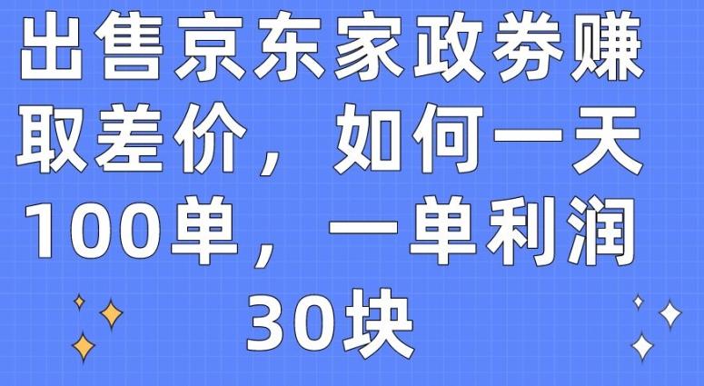 出售京东家政劵赚取差价，如何一天100单，一单利润30块【揭秘】K叔网赚资源-网赚项目-副业赚钱-互联网创业-资源整合K叔网赚资源