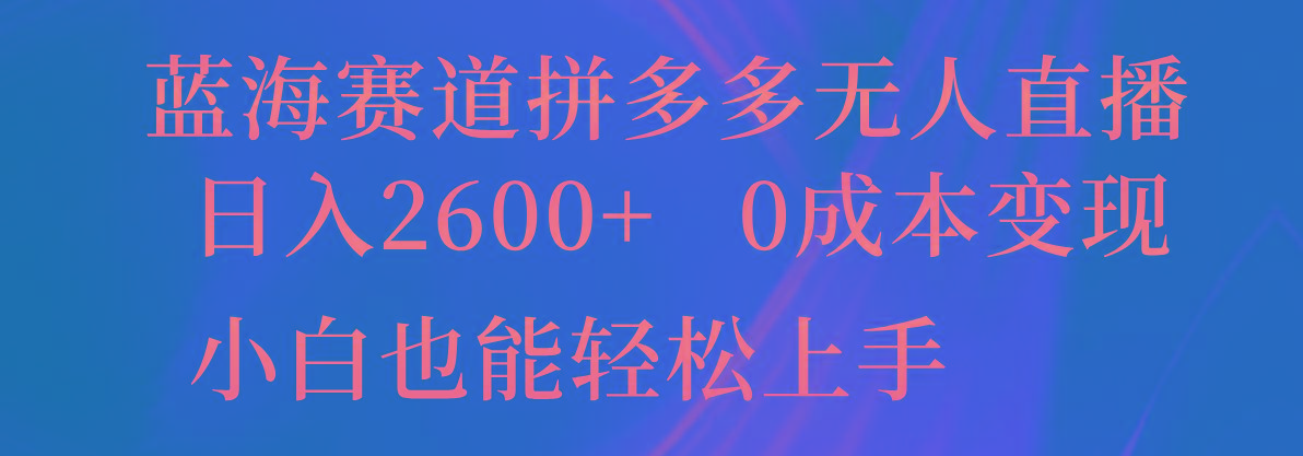 蓝海赛道拼多多无人直播，日入2600+，0成本变现，小白也能轻松上手K叔网赚资源-网赚项目-副业赚钱-互联网创业-资源整合K叔网赚资源