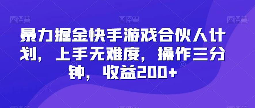 暴力掘金快手游戏合伙人计划，上手无难度，操作三分钟，收益200+K叔网赚资源-网赚项目-副业赚钱-互联网创业-资源整合K叔网赚资源