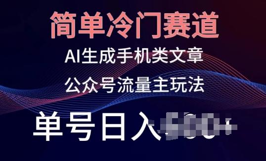 简单冷门赛道，AI生成手机类文章，公众号流量主玩法，单号日入100+【揭秘】K叔网赚资源-网赚项目-副业赚钱-互联网创业-资源整合K叔网赚资源