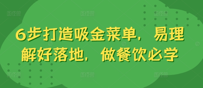 6步打造吸金菜单，易理解好落地，做餐饮必学K叔网赚资源-网赚项目-副业赚钱-互联网创业-资源整合K叔网赚资源