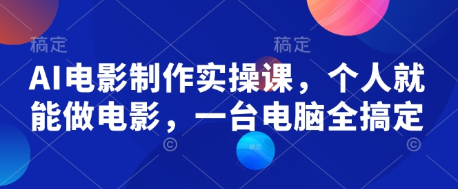 AI电影制作实操课，个人就能做电影，一台电脑全搞定K叔网赚资源-网赚项目-副业赚钱-互联网创业-资源整合K叔网赚资源