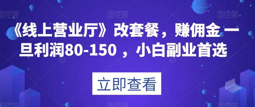 《线上营业厅》改套餐，赚佣金一旦利润80-150，小白副业首选【揭秘】K叔网赚资源-网赚项目-副业赚钱-互联网创业-资源整合K叔网赚资源