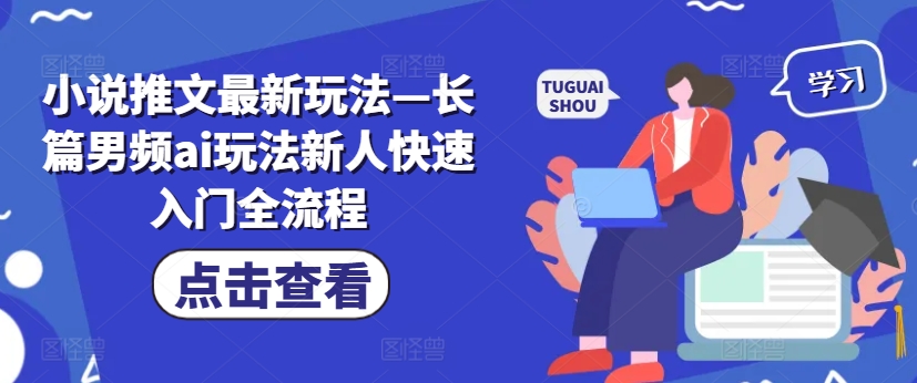 小说推文最新玩法—长篇男频ai玩法新人快速入门全流程K叔网赚资源-网赚项目-副业赚钱-互联网创业-资源整合K叔网赚资源