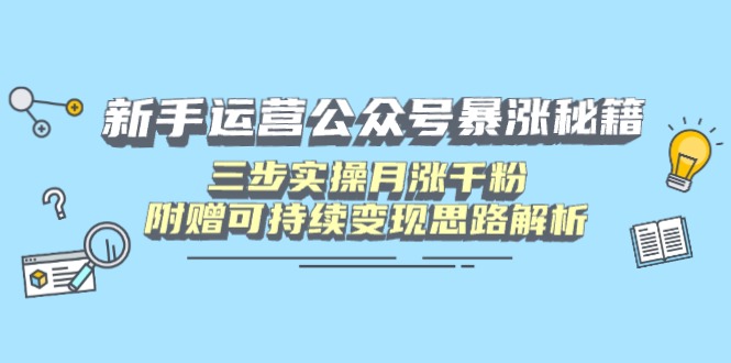 新手运营公众号暴涨秘籍，三步实操月涨千粉，附赠可持续变现思路解析K叔网赚资源-网赚项目-副业赚钱-互联网创业-资源整合K叔网赚资源