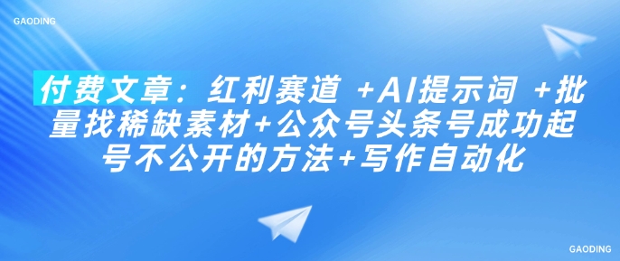 付费文章：红利赛道 +AI提示词 +批量找稀缺素材+公众号头条号成功起号不公开的方法+写作自动化K叔网赚资源-网赚项目-副业赚钱-互联网创业-资源整合K叔网赚资源