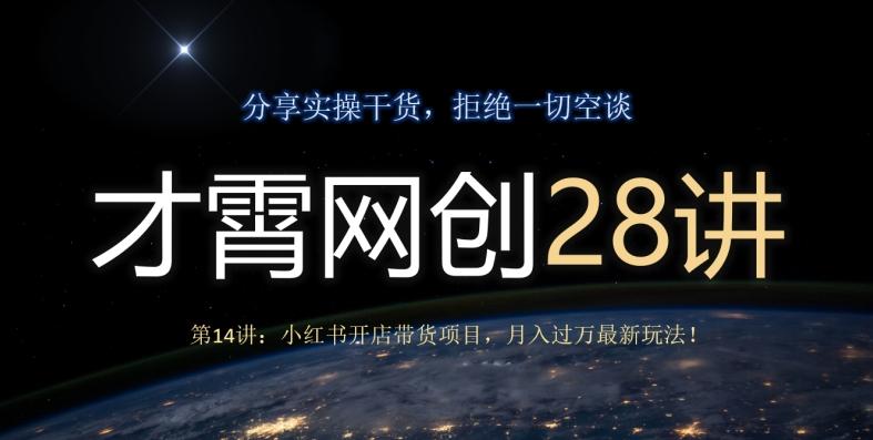 才霄网创28讲第14讲：小红书开店带货项目，月入过万最新玩法！K叔网赚资源-网赚项目-副业赚钱-互联网创业-资源整合K叔网赚资源