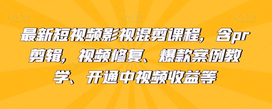 最新短视频影视混剪课程，含pr剪辑，视频修复、爆款案例教学、开通中视频收益等K叔网赚资源-网赚项目-副业赚钱-互联网创业-资源整合K叔网赚资源
