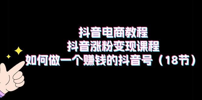 抖音电商教程：抖音涨粉变现课程：如何做一个赚钱的抖音号(18节K叔网赚资源-网赚项目-副业赚钱-互联网创业-资源整合K叔网赚资源