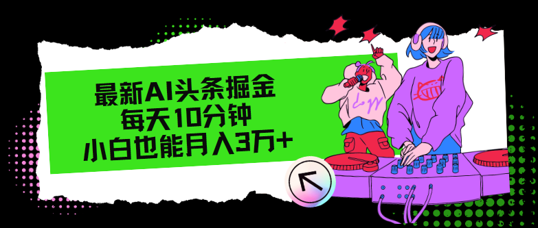 最新AI头条掘金，每天只需10分钟，小白也能月入3万+K叔网赚资源-网赚项目-副业赚钱-互联网创业-资源整合K叔网赚资源