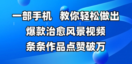 一部手机，教你轻松做出爆款治愈风景视频，条条作品点赞破WK叔网赚资源-网赚项目-副业赚钱-互联网创业-资源整合K叔网赚资源