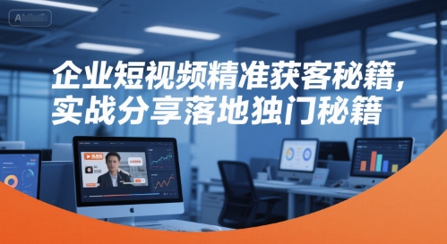 企业短视频精准获客秘籍，实战分享落地独门秘籍K叔网赚资源-网赚项目-副业赚钱-互联网创业-资源整合K叔网赚资源