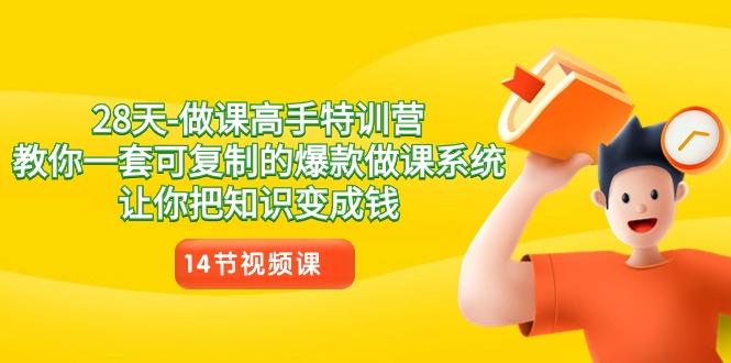 28天做课高手特训营，教你一套可复制的爆款做课系统，让你把知识变成钱K叔网赚资源-网赚项目-副业赚钱-互联网创业-资源整合K叔网赚资源
