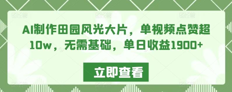 AI制作田园风光大片，单视频点赞超10w，无需基础，单日收益1900+【揭秘】K叔网赚资源-网赚项目-副业赚钱-互联网创业-资源整合K叔网赚资源