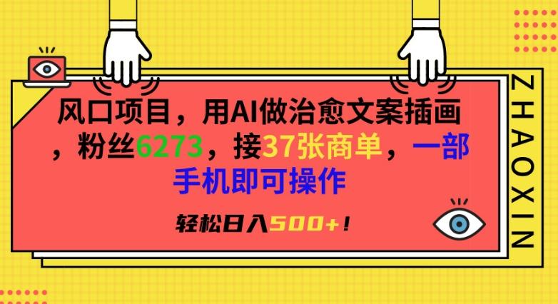 风口项目，用AI做治愈文案插画，粉丝6273，接37张商单，一部手机即可操作，轻松日入500+【揭秘】K叔网赚资源-网赚项目-副业赚钱-互联网创业-资源整合K叔网赚资源