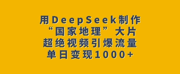 用DeepSeek制作“国家地理”大片，超绝视频引爆流量，单日变现多张K叔网赚资源-网赚项目-副业赚钱-互联网创业-资源整合K叔网赚资源