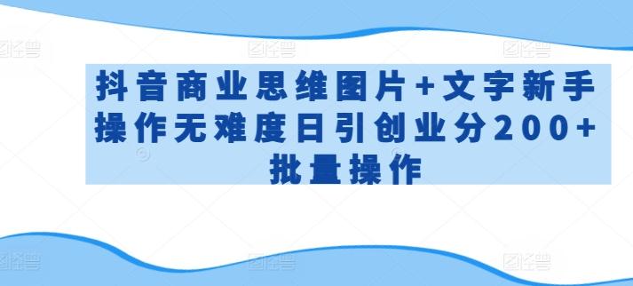 抖音商业思维图片+文字新手操作无难度日引创业分200+批量操作【揭秘】K叔网赚资源-网赚项目-副业赚钱-互联网创业-资源整合K叔网赚资源