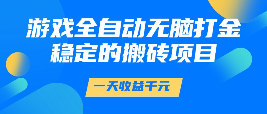 游戏全自动无脑打金，一天收益1000+，稳定的搬砖项目K叔网赚资源-网赚项目-副业赚钱-互联网创业-资源整合K叔网赚资源
