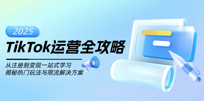 TikTok运营全攻略，从注册到变现一站式学习，揭秘热门玩法与限流解决方案K叔网赚资源-网赚项目-副业赚钱-互联网创业-资源整合K叔网赚资源