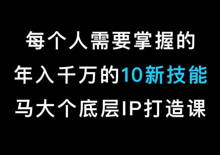 马大个的IP底层逻辑课，​每个人需要掌握的年入千万的10新技能，约会底层IP打造方法！K叔网赚资源-网赚项目-副业赚钱-互联网创业-资源整合K叔网赚资源