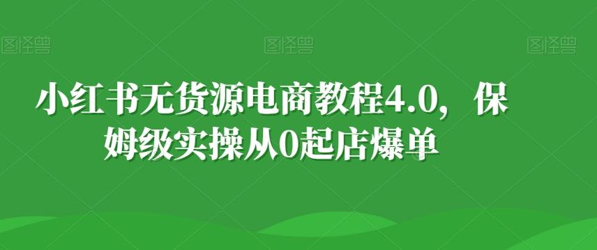 小红书无货源电商教程4.0，保姆级实操从0起店爆单【拆解】K叔网赚资源-网赚项目-副业赚钱-互联网创业-资源整合K叔网赚资源