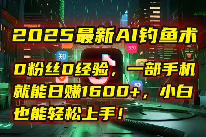 2025最新AI钓鱼术：0粉丝0经验，一部手机就能开启自动赚钱模式！K叔网赚资源-网赚项目-副业赚钱-互联网创业-资源整合K叔网赚资源