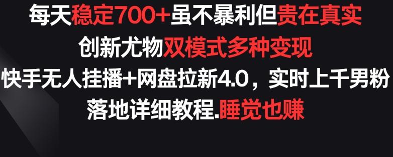 每天稳定700+，收益不高但贵在真实，创新尤物双模式多渠种变现，快手无人挂播+网盘拉新4.0【揭秘】K叔网赚资源-网赚项目-副业赚钱-互联网创业-资源整合K叔网赚资源