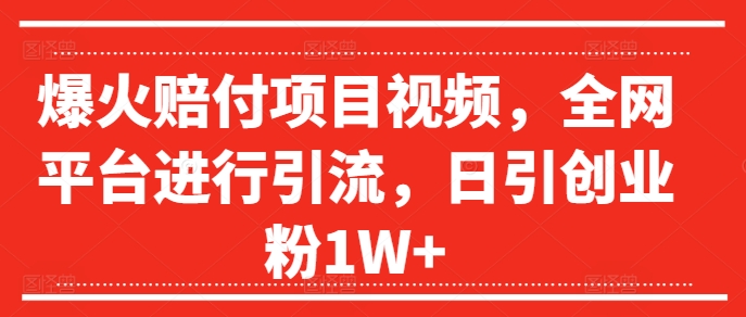 爆火赔付项目视频，全网平台进行引流，日引创业粉1W+【揭秘】K叔网赚资源-网赚项目-副业赚钱-互联网创业-资源整合K叔网赚资源