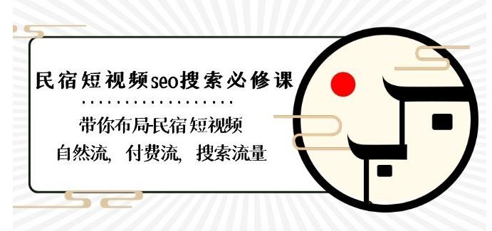 民宿-短视频seo搜索必修课：带你布局-民宿短视频自然流，付费流，搜索流量K叔网赚资源-网赚项目-副业赚钱-互联网创业-资源整合K叔网赚资源