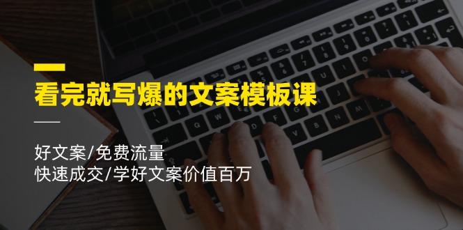 看完就 写爆的文案模板课，好文案/免费流量/快速成交/学好文案价值百万K叔网赚资源-网赚项目-副业赚钱-互联网创业-资源整合K叔网赚资源