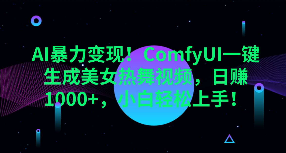 AI暴力变现！ComfyUI一键生成美女热舞视频，日赚1000+，小白轻松上手！K叔网赚资源-网赚项目-副业赚钱-互联网创业-资源整合K叔网赚资源