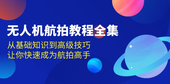 无人机-航拍教程全集，从基础知识到高级技巧，让你快速成为航拍高手K叔网赚资源-网赚项目-副业赚钱-互联网创业-资源整合K叔网赚资源