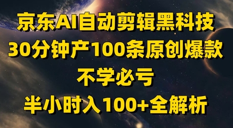 京东AI自动剪辑黑科技，30分钟产100条原创爆款，不学必亏！半小时入100+全解析K叔网赚资源-网赚项目-副业赚钱-互联网创业-资源整合K叔网赚资源