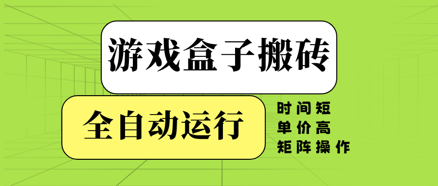 游戏盒子全自动搬砖，时间短、单价高，矩阵操作K叔网赚资源-网赚项目-副业赚钱-互联网创业-资源整合K叔网赚资源