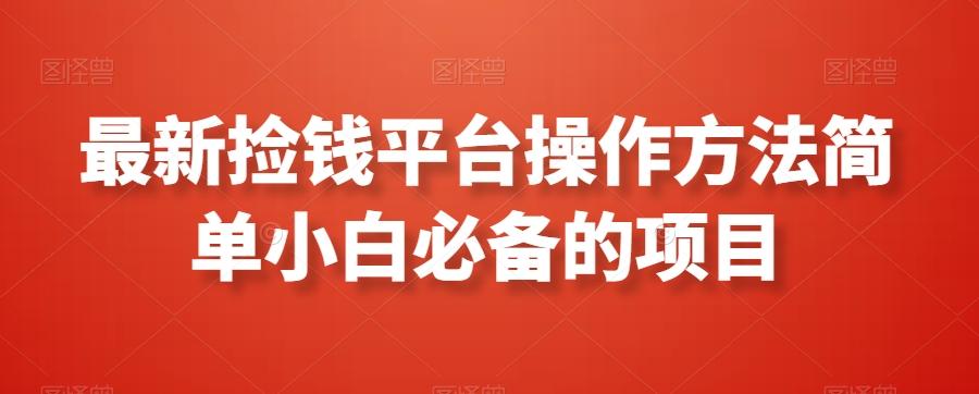 最新捡钱平台操作方法简单小白必备的项目K叔网赚资源-网赚项目-副业赚钱-互联网创业-资源整合K叔网赚资源