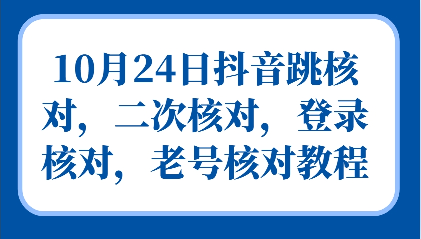 10月24日抖音跳核对，二次核对，登录核对，老号核对教程K叔网赚资源-网赚项目-副业赚钱-互联网创业-资源整合K叔网赚资源