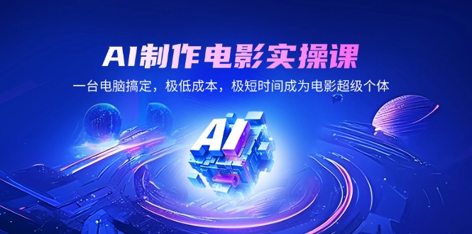 AI制作电影实操课，一台电脑搞定，极低成本，极短时间成为电影超级个体K叔网赚资源-网赚项目-副业赚钱-互联网创业-资源整合K叔网赚资源