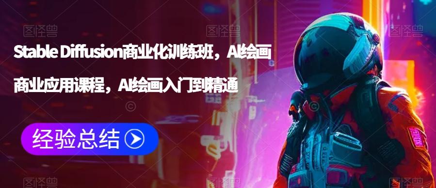 Stable Diffusion商业化训练班，Al绘画商业应用课程，AI绘画入门到精通K叔网赚资源-网赚项目-副业赚钱-互联网创业-资源整合K叔网赚资源