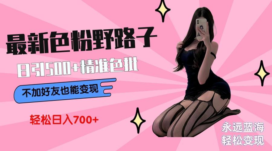 最新色粉变现野路子，日引500+老色批 可不加好友直接变现 小白轻松日入700+K叔网赚资源-网赚项目-副业赚钱-互联网创业-资源整合K叔网赚资源