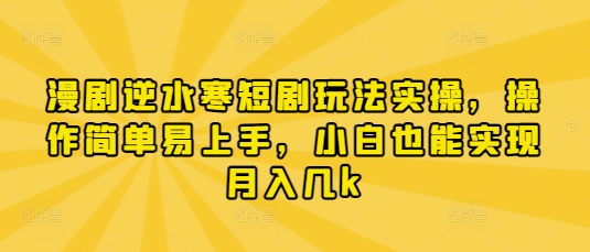 漫剧逆水寒短剧玩法实操，操作简单易上手，小白也能实现月入几kK叔网赚资源-网赚项目-副业赚钱-互联网创业-资源整合K叔网赚资源