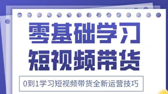 抖音全新短视频带货运营技巧，2025年新课，0到1学习短视频带货全新运营技巧K叔网赚资源-网赚项目-副业赚钱-互联网创业-资源整合K叔网赚资源