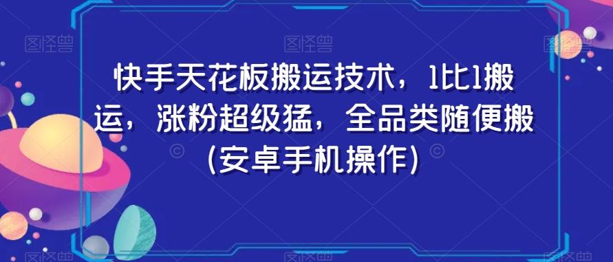 快手天花板搬运技术，1比1搬运，涨粉超级猛，全品类随便搬（安卓手机操作）K叔网赚资源-网赚项目-副业赚钱-互联网创业-资源整合K叔网赚资源