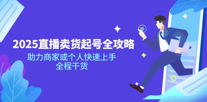 2025直播卖货起号全攻略，助力商家或个人快速上手，全程干货K叔网赚资源-网赚项目-副业赚钱-互联网创业-资源整合K叔网赚资源