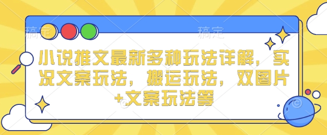 小说推文最新多种玩法详解，实况文案玩法，搬运玩法，双图片+文案玩法等K叔网赚资源-网赚项目-副业赚钱-互联网创业-资源整合K叔网赚资源