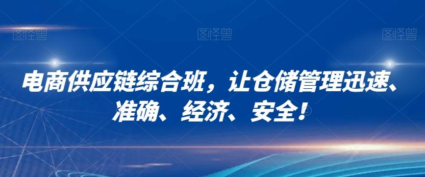 电商供应链综合班，让仓储管理迅速、准确、经济、安全！K叔网赚资源-网赚项目-副业赚钱-互联网创业-资源整合K叔网赚资源