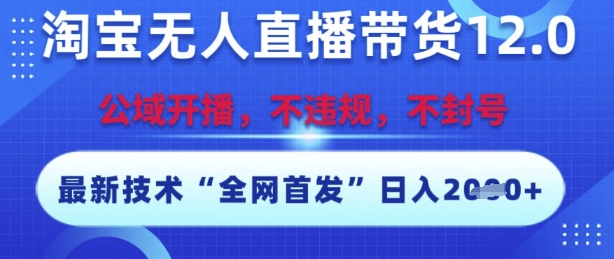 淘宝无人直播带货12.0，最新技术，不封号，不违规，操作简单，开播爆单，日入多张【揭秘】K叔网赚资源-网赚项目-副业赚钱-互联网创业-资源整合K叔网赚资源
